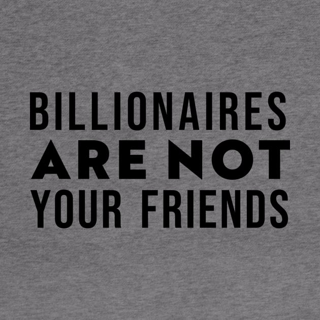 Billionaires Are Not Your Friends by n23tees